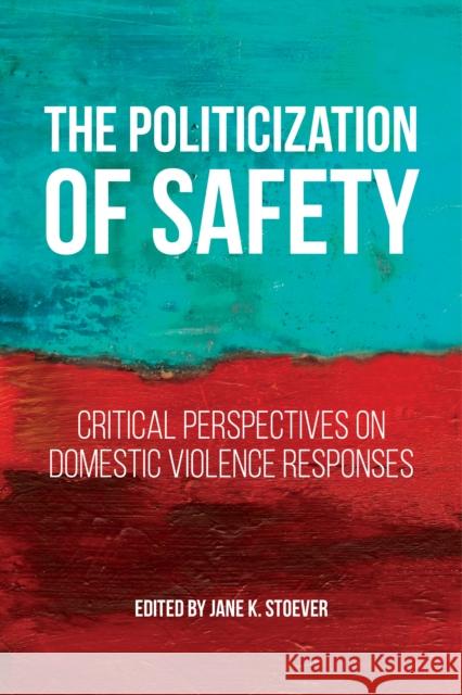 The Politicization of Safety: Critical Perspectives on Domestic Violence Responses Jane K. Stoever 9781479805648 New York University Press