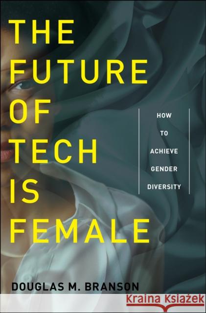 The Future of Tech Is Female: How to Achieve Gender Diversity Douglas M. Branson 9781479806041