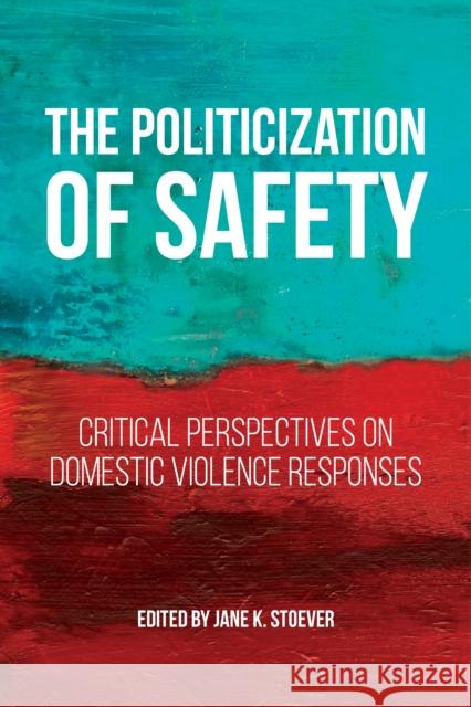 The Politicization of Safety: Critical Perspectives on Domestic Violence Responses Jane K. Stoever 9781479806287 New York University Press