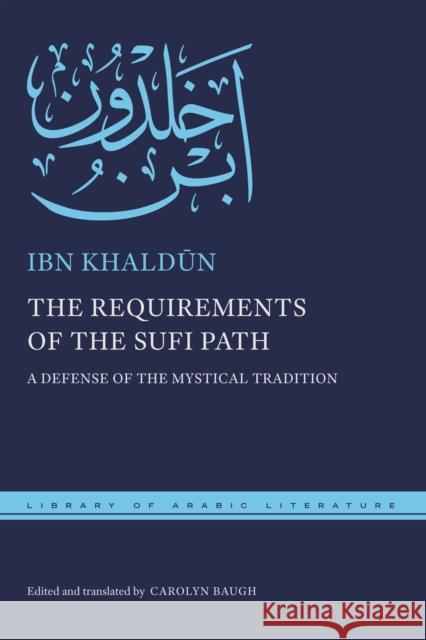 The Requirements of the Sufi Path: A Defense of the Mystical Tradition Ibn Khaldūn Carolyn Baugh Carolyn Baugh 9781479806331