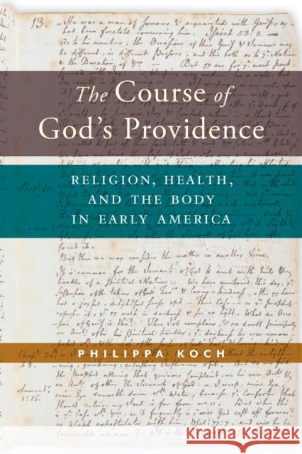 The Course of God's Providence: Religion, Health, and the Body in Early America Koch, Philippa 9781479806683 New York University Press