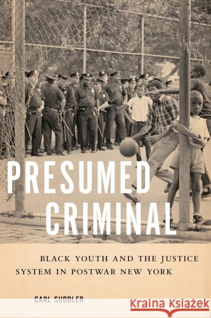 Presumed Criminal: Black Youth and the Justice System in Postwar New York Carl Suddler 9781479806751 New York University Press