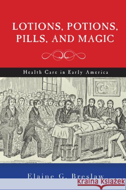 Lotions, Potions, Pills, and Magic: Health Care in Early America Breslaw, Elaine G. 9781479807048 New York University Press