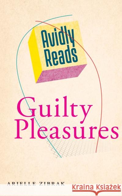 Avidly Reads Guilty Pleasures Arielle Zibrak 9781479807093 New York University Press