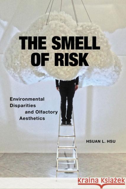 The Smell of Risk: Environmental Disparities and Olfactory Aesthetics Hsuan L. Hsu 9781479807215 New York University Press