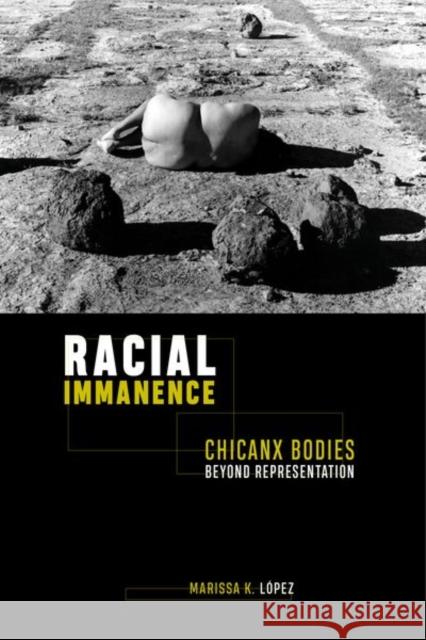 Racial Immanence: Chicanx Bodies Beyond Representation Marissa K. Lopez 9781479807727 New York University Press