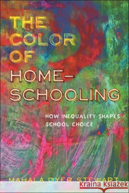 The Color of Homeschooling: How Inequality Shapes School Choice Mahala Dyer Stewart 9781479807819 New York University Press