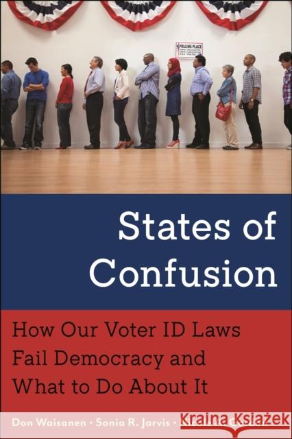 States of Confusion: How Our Voter Id Laws Fail Democracy and What to Do about It Don Waisanen Sonia R. Jarvis Nicole A. Gordon 9781479807918 New York University Press