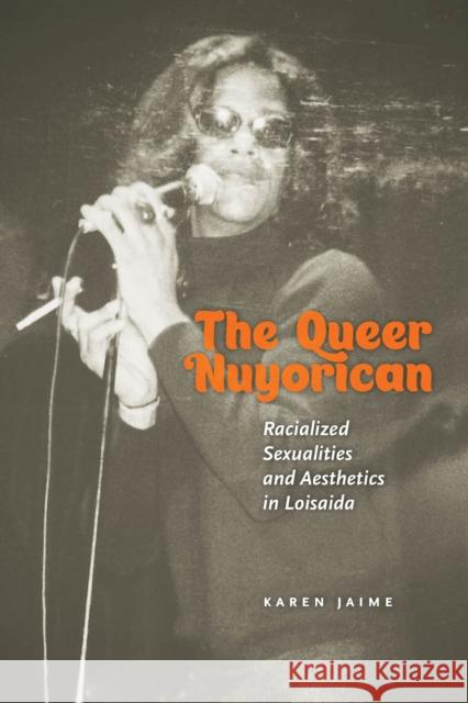 The Queer Nuyorican: Racialized Sexualities and Aesthetics in Loisaida Karen Jaime 9781479808281 New York University Press