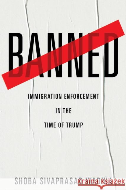 Banned: Immigration Enforcement in the Time of Trump Shoba Sivaprasad Wadhia 9781479808731 New York University Press