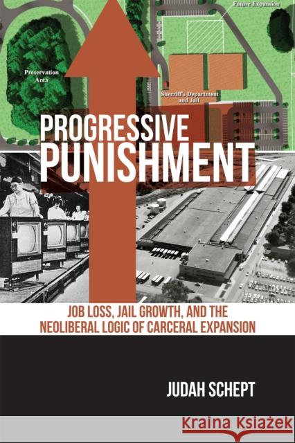 Progressive Punishment: Job Loss, Jail Growth, and the Neoliberal Logic of Carceral Expansion Judah Schept 9781479808779 New York University Press