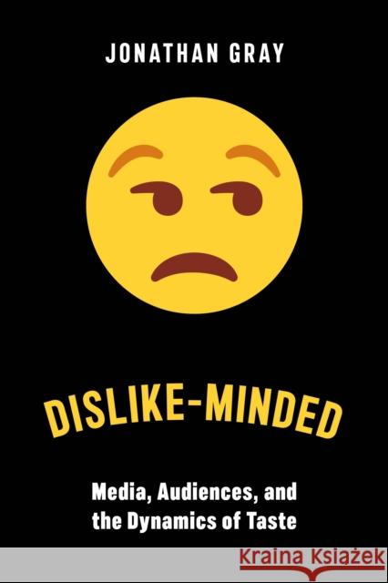 Dislike-Minded: Media, Audiences, and the Dynamics of Taste Jonathan Gray 9781479809264 New York University Press