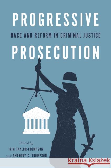 Progressive Prosecution: Race and Reform in Criminal Justice Kim Taylor-Thompson Anthony C. Thompson 9781479809950