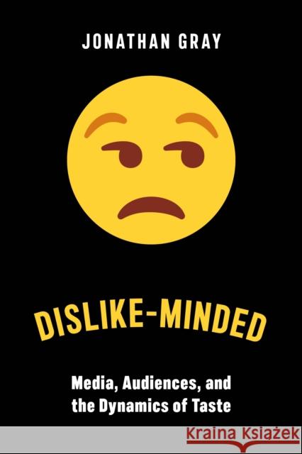 Dislike-Minded: Media, Audiences, and the Dynamics of Taste Jonathan Gray 9781479809981 New York University Press