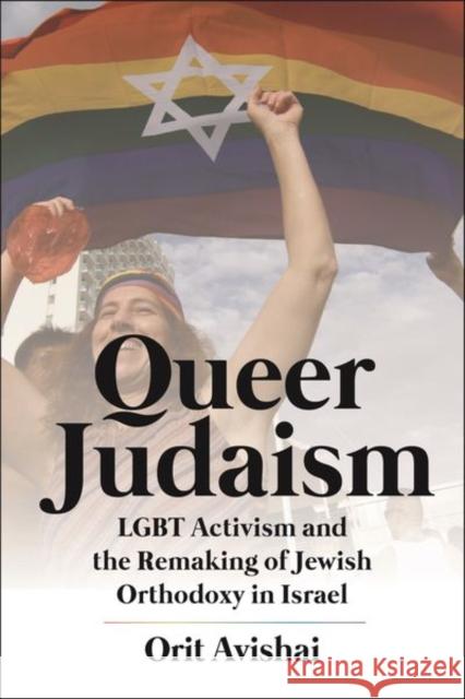 Queer Judaism: LGBT Activism and the Remaking of Jewish Orthodoxy in Israel Orit Avishai 9781479810017 New York University Press