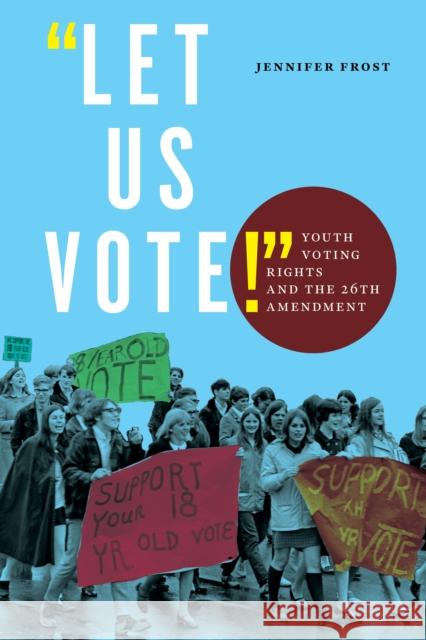 Let Us Vote!: Youth Voting Rights and the 26th Amendment Jennifer Frost 9781479811328 New York University Press
