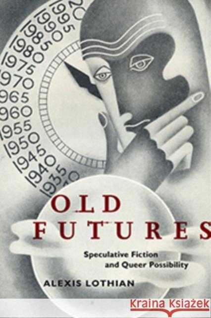 Old Futures: Speculative Fiction and Queer Possibility Alexis Lothian 9781479811748 New York University Press