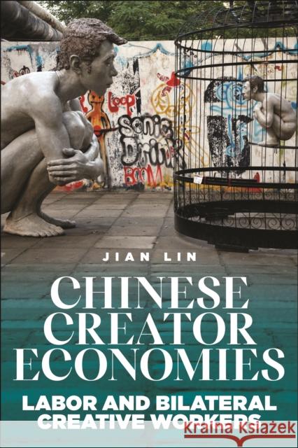 Chinese Creator Economies: Labor and Bilateral Creative Workers Jian Lin 9781479811885 New York University Press