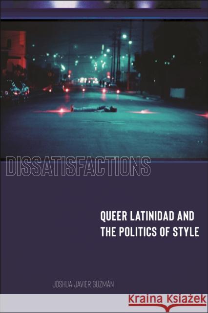 Dissatisfactions: Queer Latinidad and the Politics of Style Joshua Javier Guzm?n 9781479812837