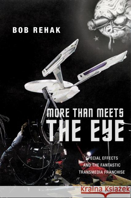 More Than Meets the Eye: Special Effects and the Fantastic Transmedia Franchise Bob Rehak 9781479813155