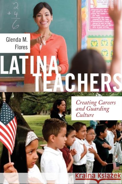 Latina Teachers: Creating Careers and Guarding Culture Flores, Glenda M. 9781479813537 New York University Press