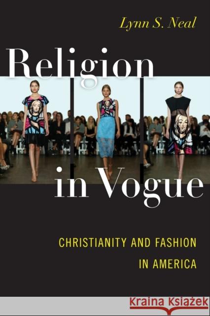 Religion in Vogue: Christianity and Fashion in America Lynn S. Neal 9781479813599 New York University Press