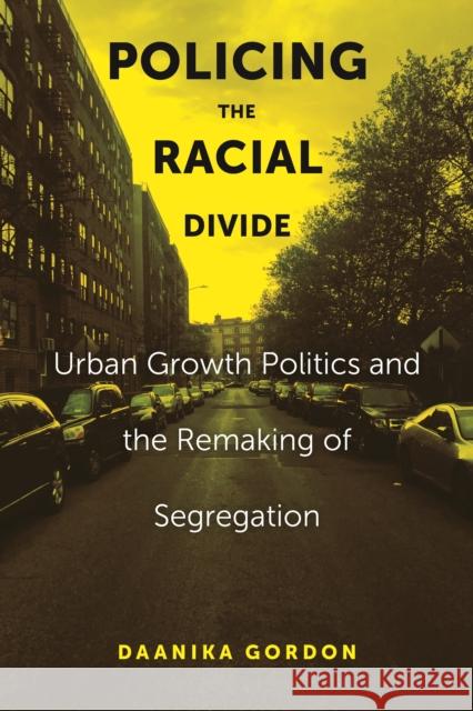 Policing the Racial Divide: Urban Growth Politics and the Remaking of Segregation Daanika Gordon 9781479814046 New York University Press