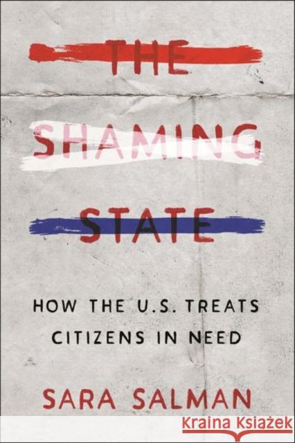 The Shaming State: How the U.S. Treats Citizens in Need Sara Salman 9781479814534 New York University Press