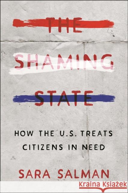 The Shaming State: How the U.S. Treats Citizens in Need Sara Salman 9781479814541 New York University Press