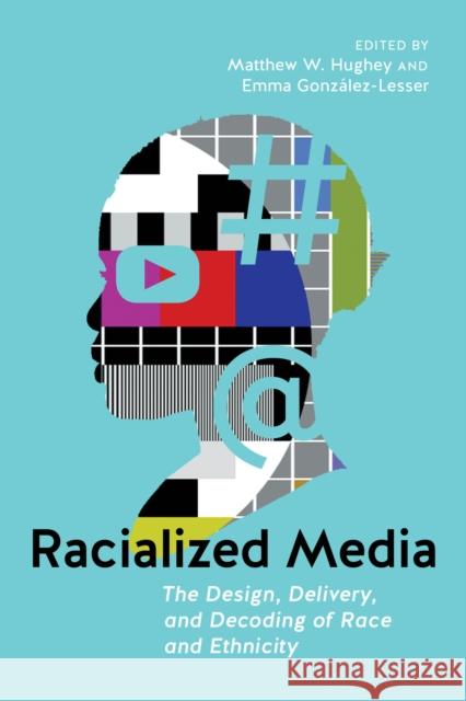 Racialized Media: The Design, Delivery, and Decoding of Race and Ethnicity  9781479814558 New York University Press