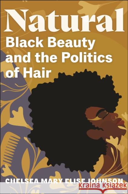 Natural: Black Beauty and the Politics of Hair Chelsea Mary Elise Johnson 9781479814732