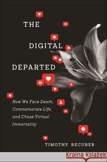 The Digital Departed: How We Face Death, Commemorate Life, and Chase Virtual Immortality Timothy Recuber 9781479814947 New York University Press