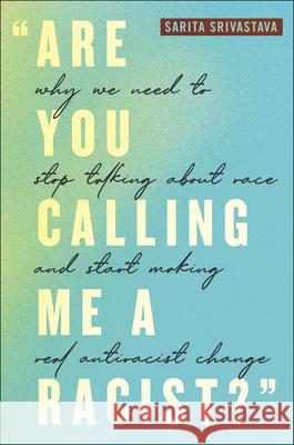 Are You Calling Me a Racist?: Why We Need to Stop Talking about Race and Start Making Real Antiracist Change Sarita Srivastava 9781479815265 New York University Press