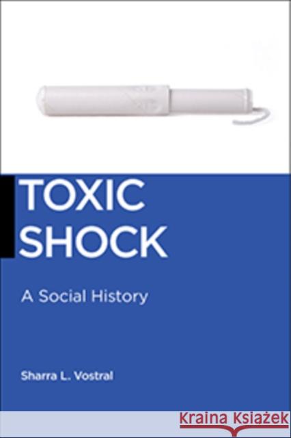 Toxic Shock: A Social History Sharra L. Vostral 9781479815494 New York University Press