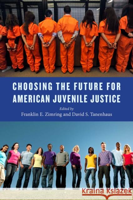 Choosing the Future for American Juvenile Justice David S. Tanenhaus Franklin E. Zimring 9781479816873 New York University Press
