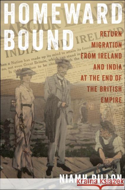 Homeward Bound: Return Migration from Ireland and India at the End of the British Empire Niamh Dillon 9781479817313 New York University Press