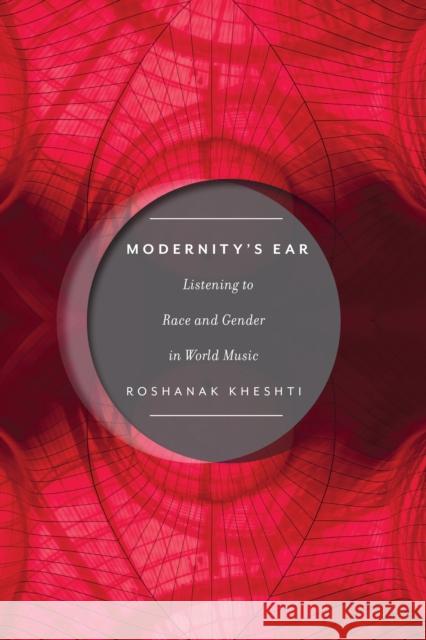 Modernity's Ear: Listening to Race and Gender in World Music Roshanak Kheshti 9781479817863 New York University Press