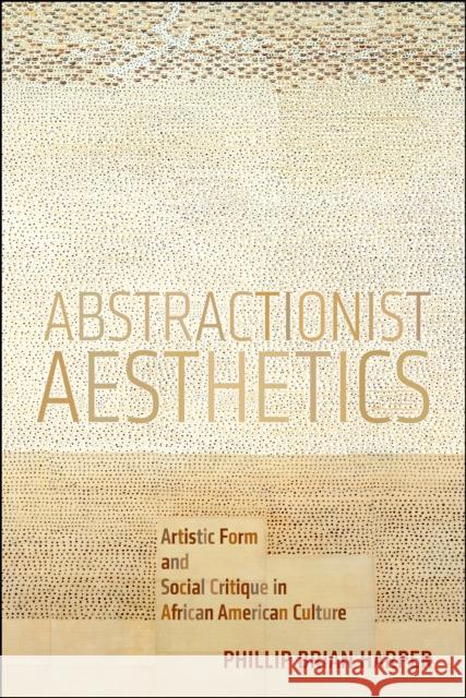 Abstractionist Aesthetics: Artistic Form and Social Critique in African American Culture Phillip Harper 9781479818365 New York University Press