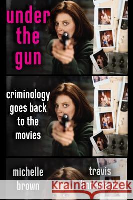 Under the Gun: Criminology Goes Back to the Movies Michelle Brown Travis Linnemann 9781479818938