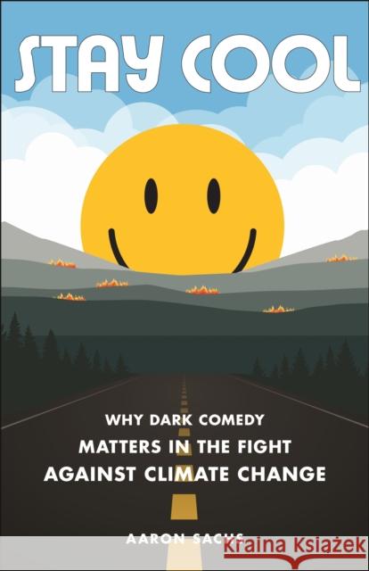 Stay Cool: Why Dark Comedy Matters in the Fight Against Climate Change Aaron Sachs 9781479819393