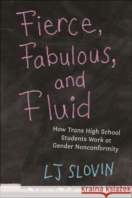Fierce, Fabulous, and Fluid: How Trans High School Students Work at Gender Nonconformity Lj Slovin 9781479819591 New York University Press