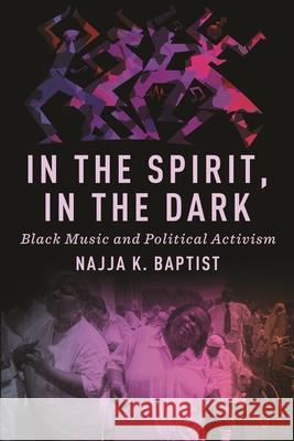 In the Spirit, in the Dark: Black Music and Political Activism Najja K. Baptist 9781479820344 New York University Press