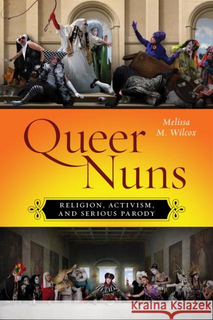 Queer Nuns: Religion, Activism, and Serious Parody Melissa M. Wilcox 9781479820368