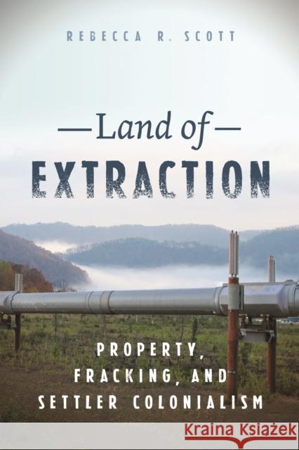 Land of Extraction: Property, Fracking, and Settler Colonialism Rebecca R. Scott 9781479821266 New York University Press