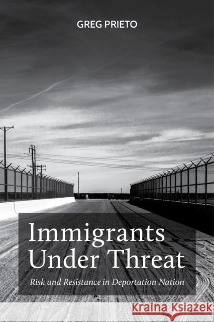 Immigrants Under Threat: Risk and Resistance in Deportation Nation Greg Prieto 9781479821464 New York University Press
