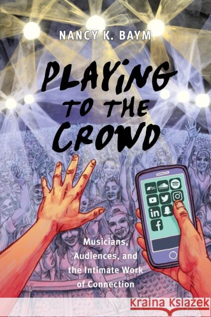 Playing to the Crowd: Musicians, Audiences, and the Intimate Work of Connection Nancy K. Baym 9781479821587 New York University Press