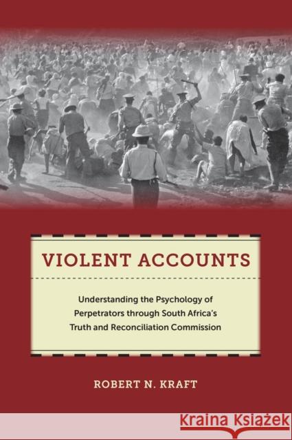 Violent Accounts: Understanding the Psychology of Perpetrators Through South Africaas Truth and Reconciliation Commission Kraft, Robert N. 9781479821600