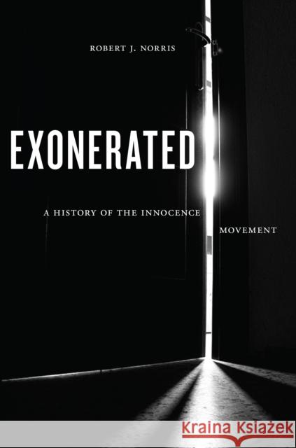 Exonerated: A History of the Innocence Movement Robert J. Norris 9781479821990 New York University Press