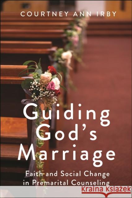 Guiding God's Marriage: Faith and Social Change in Premarital Counseling Courtney Ann Irby 9781479822140 New York University Press