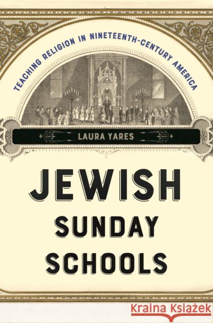 Jewish Sunday Schools: Teaching Religion in Nineteenth-Century America Laura Yares 9781479822270 New York University Press